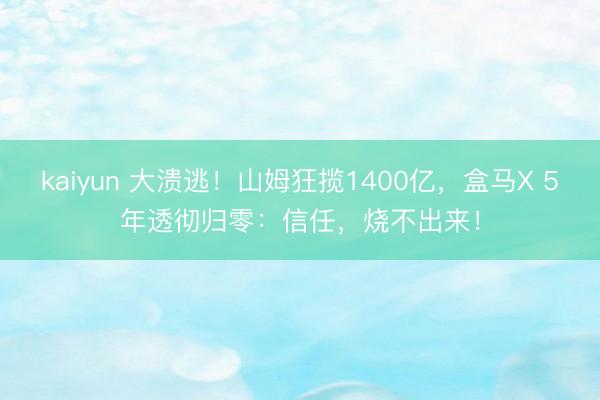 kaiyun 大溃逃！山姆狂揽1400亿，盒马X 5年透彻归零：信任，烧不出来！