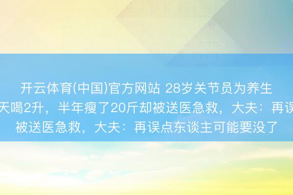 开云体育(中国)官方网站 28岁关节员为养生把可乐改服从汁，每天喝2升，半年瘦了20斤却被送医急救，大夫：再误点东谈主可能要没了