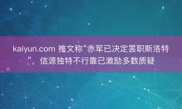 kaiyun.com 推文称“赤军已决定罢职斯洛特”，信源独特不行靠已激励多数质疑