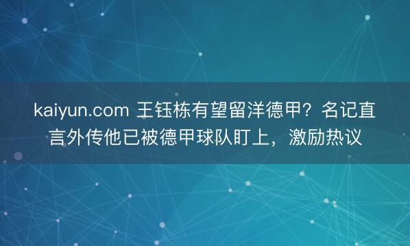 kaiyun.com 王钰栋有望留洋德甲？名记直言外传他已被德甲球队盯上，激励热议