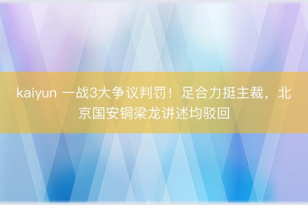 kaiyun 一战3大争议判罚！足合力挺主裁，北京国安铜梁龙讲述均驳回