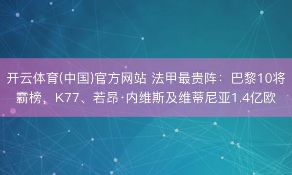 开云体育(中国)官方网站 法甲最贵阵：巴黎10将霸榜，K77、若昂·内维斯及维蒂尼亚1.4亿欧