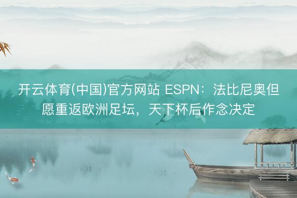 开云体育(中国)官方网站 ESPN：法比尼奥但愿重返欧洲足坛，天下杯后作念决定