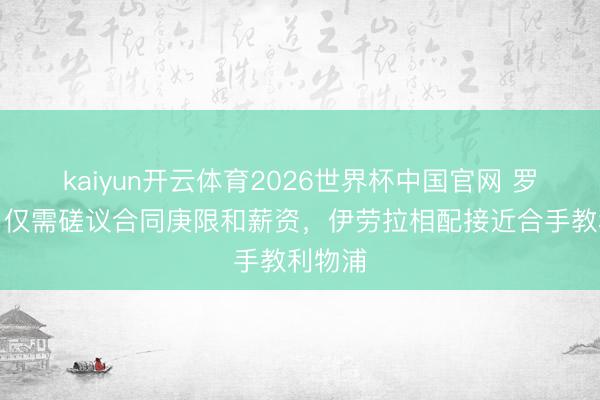 kaiyun开云体育2026世界杯中国官网 罗马诺：仅需磋议合同庚限和薪资，伊劳拉相配接近合手教利物浦