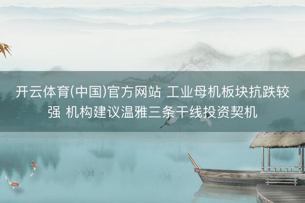 开云体育(中国)官方网站 工业母机板块抗跌较强 机构建议温雅三条干线投资契机