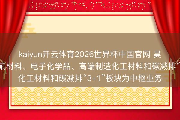 kaiyun开云体育2026世界杯中国官网 昊华科技：公司以高端氟材料、电子化学品、高端制造化工材料和碳减排“3+1”板块为中枢业务
