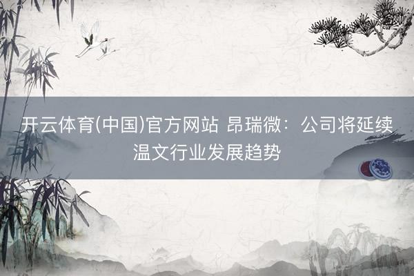 开云体育(中国)官方网站 昂瑞微:公司将延续温文行业发展趋势