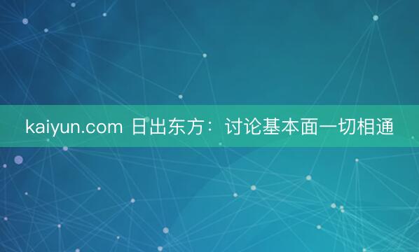 kaiyun.com 日出东方：讨论基本面一切相通