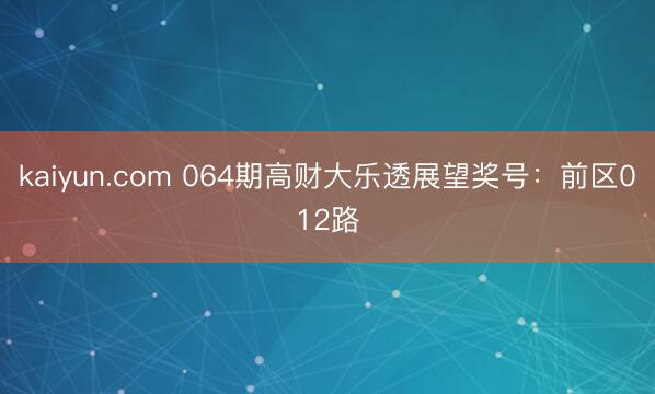 kaiyun.com 064期高财大乐透展望奖号：前区012路