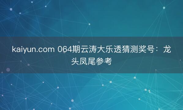 kaiyun.com 064期云涛大乐透猜测奖号：龙头凤尾参考