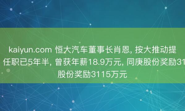 kaiyun.com 恒大汽车董事长肖恩， 按大推动提议去职! 任职已5年半， 曾获年薪18.9万元， 同庚股份奖励3115万元