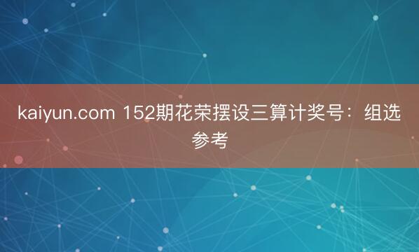 kaiyun.com 152期花荣摆设三算计奖号：组选参考