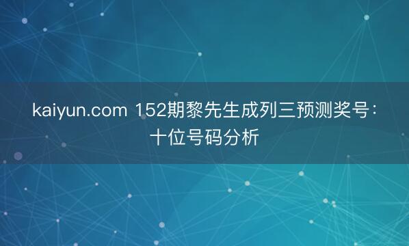 kaiyun.com 152期黎先生成列三预测奖号：十位号码分析