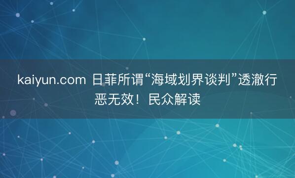 kaiyun.com 日菲所谓“海域划界谈判”透澈行恶无效!民众解读