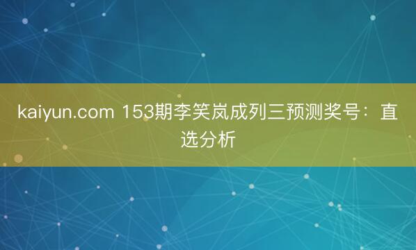 kaiyun.com 153期李笑岚成列三预测奖号：直选分析