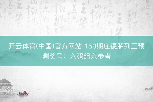 开云体育(中国)官方网站 153期庄德胪列三预测奖号：六码组六参考