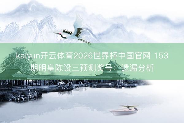 kaiyun开云体育2026世界杯中国官网 153期明皇陈设三预测奖号：遗漏分析