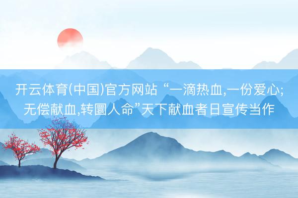 开云体育(中国)官方网站 “一滴热血，一份爱心;无偿献血，转圜人命”天下献血者日宣传当作