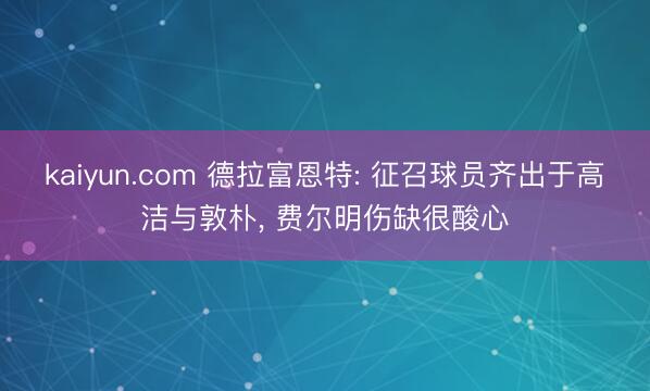 kaiyun.com 德拉富恩特: 征召球员齐出于高洁与敦朴， 费尔明伤缺很酸心