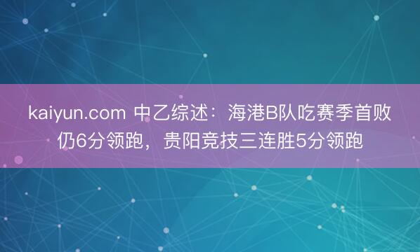 kaiyun.com 中乙综述：海港B队吃赛季首败仍6分领跑，贵阳竞技三连胜5分领跑