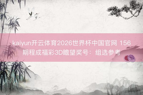 kaiyun开云体育2026世界杯中国官网 156期程成福彩3D瞻望奖号：组选参考