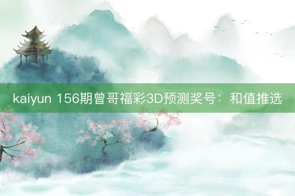 kaiyun 156期曾哥福彩3D预测奖号：和值推选