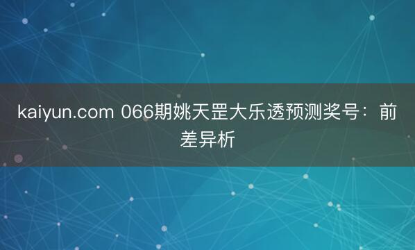 kaiyun.com 066期姚天罡大乐透预测奖号：前差异析