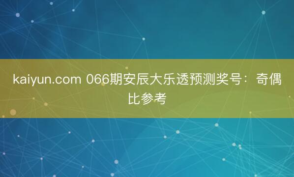 kaiyun.com 066期安辰大乐透预测奖号:奇偶比参考