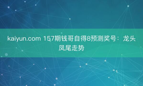 kaiyun.com 157期钱哥自得8预测奖号：龙头凤尾走势