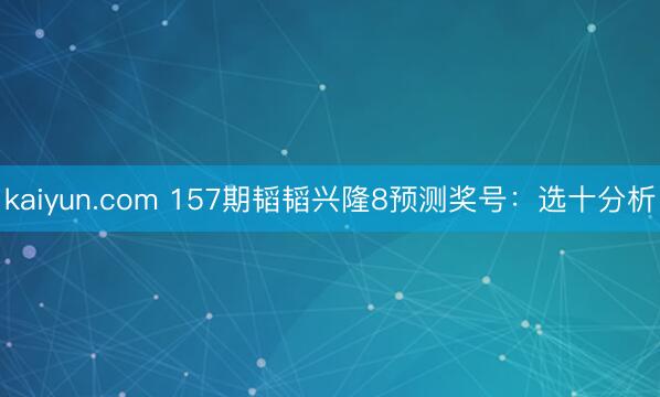 kaiyun.com 157期韬韬兴隆8预测奖号：选十分析