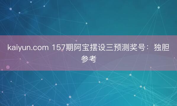 kaiyun.com 157期阿宝摆设三预测奖号：独胆参考