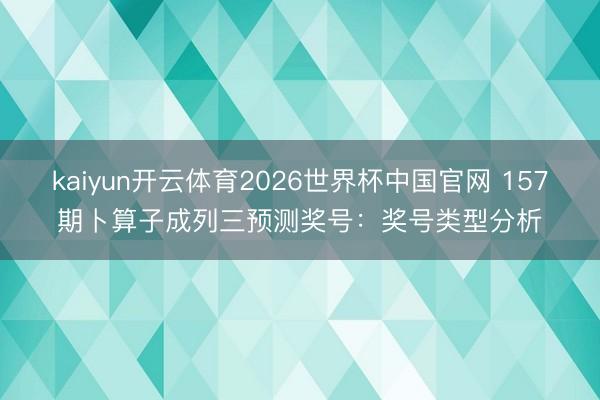 kaiyun开云体育2026世界杯中国官网 157期卜算子成列三预测奖号：奖号类型分析