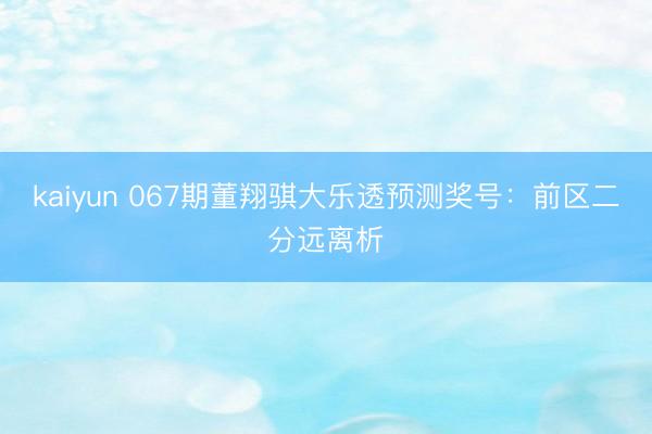 kaiyun 067期董翔骐大乐透预测奖号：前区二分远离析