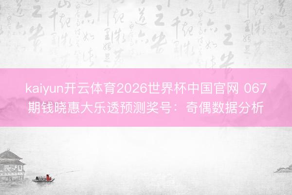 kaiyun开云体育2026世界杯中国官网 067期钱晓惠大乐透预测奖号：奇偶数据分析