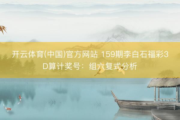 开云体育(中国)官方网站 159期李白石福彩3D算计奖号：组六复式分析