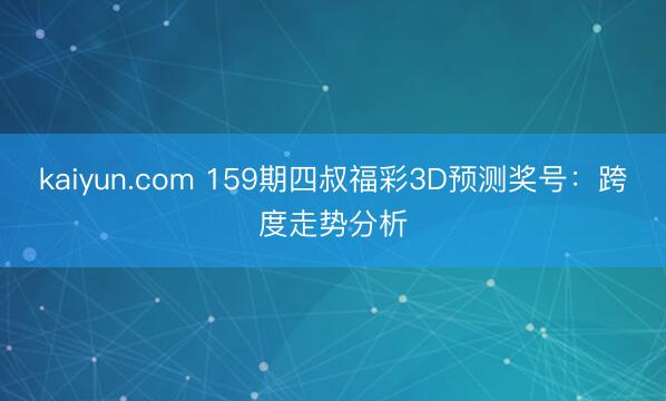 kaiyun.com 159期四叔福彩3D预测奖号：跨度走势分析