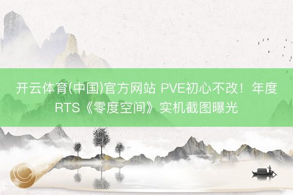 开云体育(中国)官方网站 PVE初心不改！年度RTS《零度空间》实机截图曝光